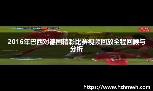 2016年巴西对德国精彩比赛视频回放全程回顾与分析
