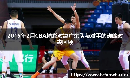 2015年2月CBA精彩对决广东队与对手的巅峰对决回顾