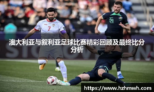 澳大利亚与叙利亚足球比赛精彩回顾及最终比分分析