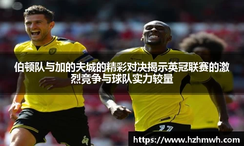 伯顿队与加的夫城的精彩对决揭示英冠联赛的激烈竞争与球队实力较量
