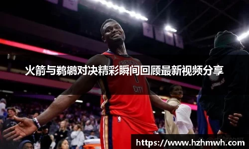 火箭与鹈鹕对决精彩瞬间回顾最新视频分享